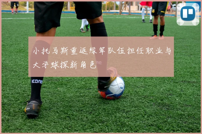 小托马斯重返绿军队伍担任职业与大学球探新角色