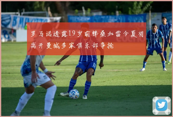 罗马诺透露19岁前锋桑加雷今夏将离开曼城多家俱乐部争抢