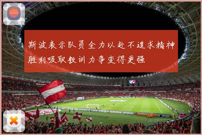 斯波表示队员全力以赴不追求精神胜利吸取教训力争变得更强