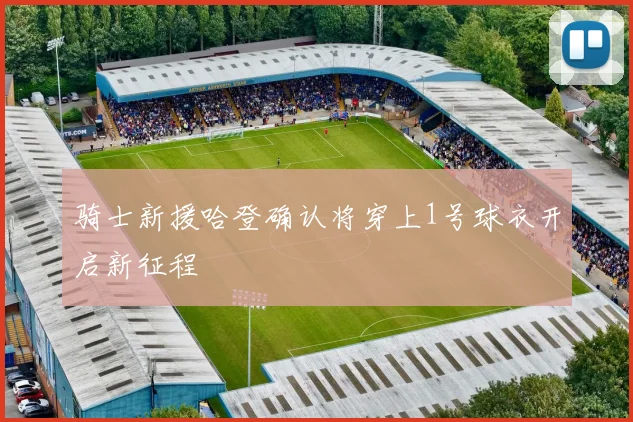 骑士新援哈登确认将穿上1号球衣开启新征程