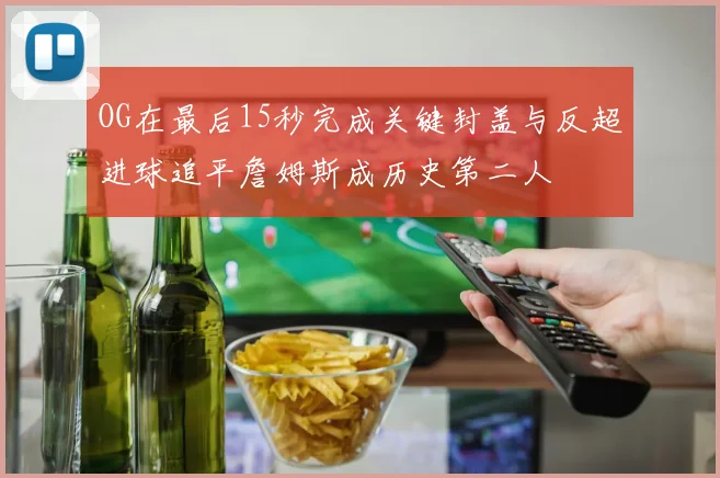 OG在最后15秒完成关键封盖与反超进球追平詹姆斯成历史第二人