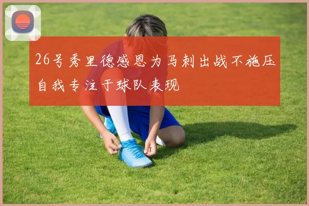 26号秀里德感恩为马刺出战不施压自我专注于球队表现