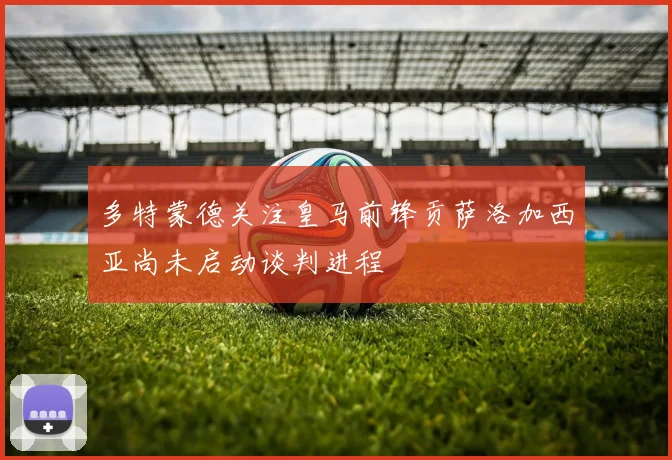 多特蒙德关注皇马前锋贡萨洛加西亚尚未启动谈判进程